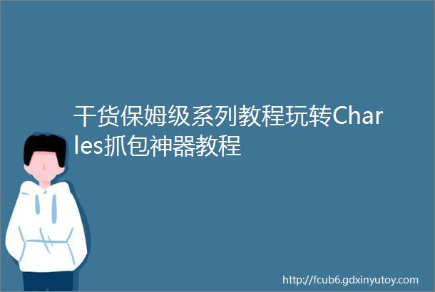 干货保姆级系列教程玩转Charles抓包神器教程